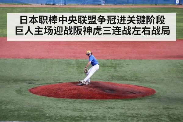 日本职棒中央联盟争冠进关键阶段 巨人主场迎战阪神虎三连战左右战局