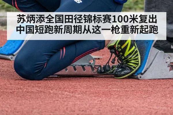 苏炳添全国田径锦标赛100米复出 中国短跑新周期从这一枪重新起跑