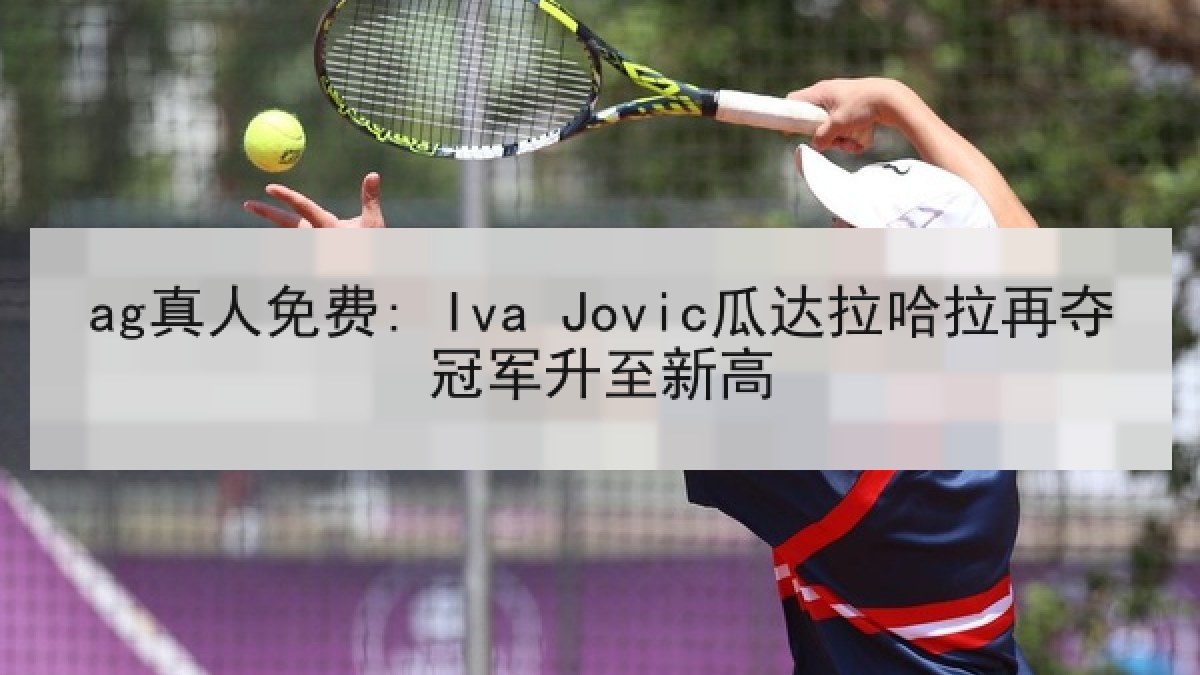 ag真人免费: Iva Jovic瓜达拉哈拉再夺冠军升至新高