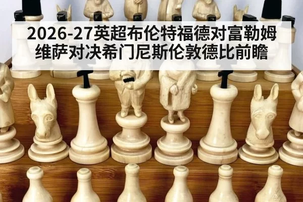 2026-27英超布伦特福德对富勒姆维萨对决希门尼斯伦敦德比前瞻
